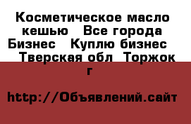 Косметическое масло кешью - Все города Бизнес » Куплю бизнес   . Тверская обл.,Торжок г.